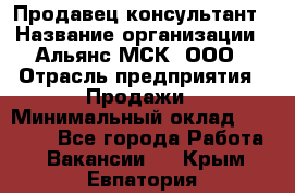 Продавец-консультант › Название организации ­ Альянс-МСК, ООО › Отрасль предприятия ­ Продажи › Минимальный оклад ­ 25 000 - Все города Работа » Вакансии   . Крым,Евпатория